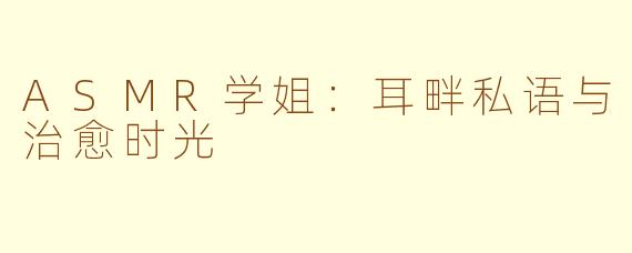 ASMR学姐:耳畔私语与治愈时光