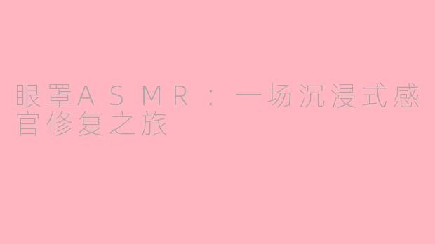 眼罩ASMR:一场沉浸式感官修复之旅