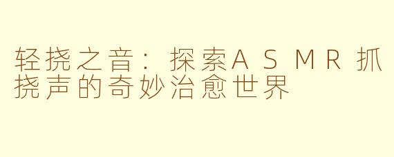 轻挠之音：探索ASMR抓挠声的奇妙治愈世界