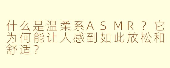 什么是温柔系ASMR?它为何能让人感到如此放松和舒适?