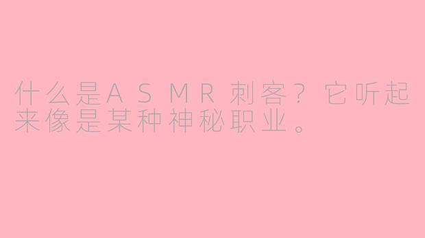 什么是ASMR刺客?它听起来像是某种神秘职业。