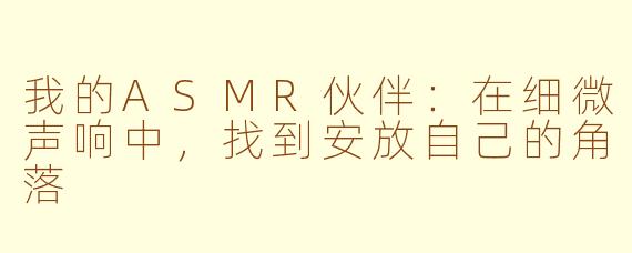 我的ASMR伙伴：在细微声响中，找到安放自己的角落