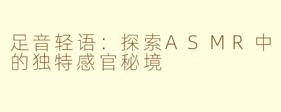 足音轻语：探索ASMR中的独特感官秘境