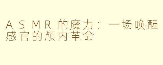ASMR的魔力:一场唤醒感官的颅内革命