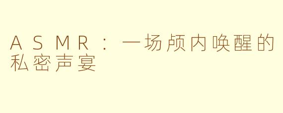 ASMR:一场颅内唤醒的私密声宴