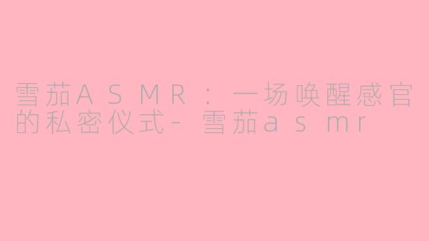 雪茄ASMR：一场唤醒感官的私密仪式-雪茄asmr