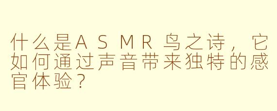 什么是ASMR鸟之诗，它如何通过声音带来独特的感官体验？