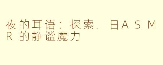 夜的耳语：探索.日ASMR的静谧魔力