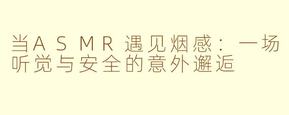 当ASMR遇见烟感：一场听觉与安全的意外邂逅