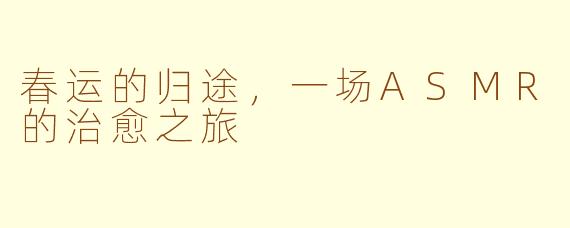 春运的归途，一场ASMR的治愈之旅