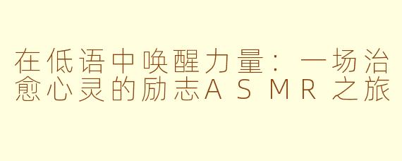 在低语中唤醒力量:一场治愈心灵的励志ASMR之旅