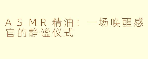 ASMR精油:一场唤醒感官的静谧仪式