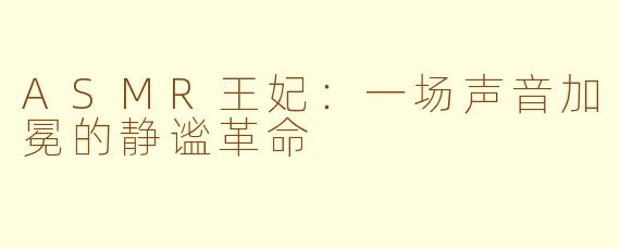 ASMR王妃:一场声音加冕的静谧革命
