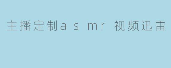主播定制asmr视频迅雷