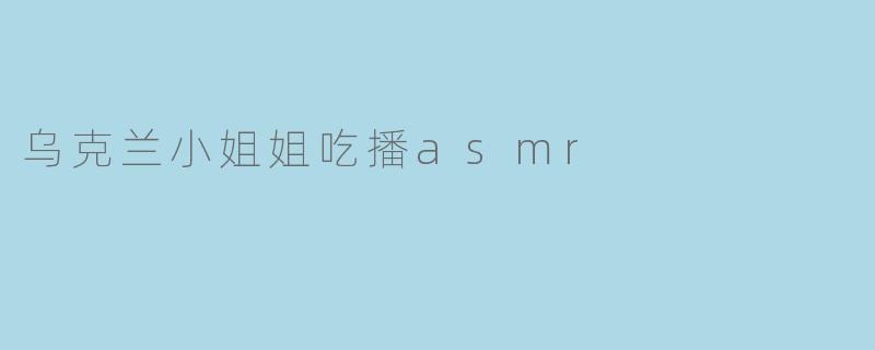 乌克兰小姐姐吃播asmr