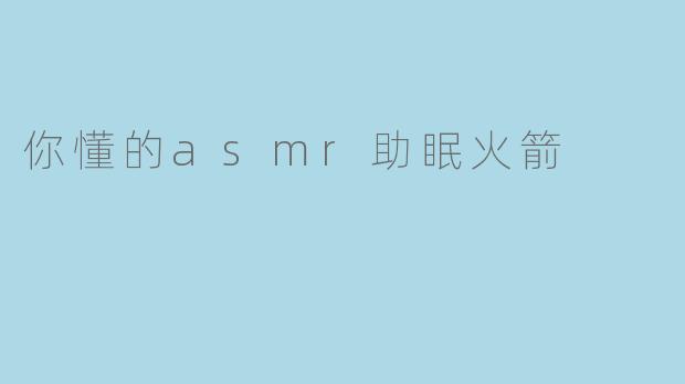你懂的asmr助眠火箭
