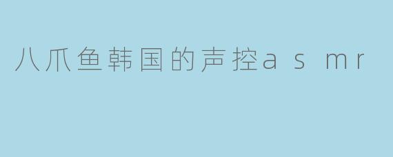 八爪鱼韩国的声控asmr