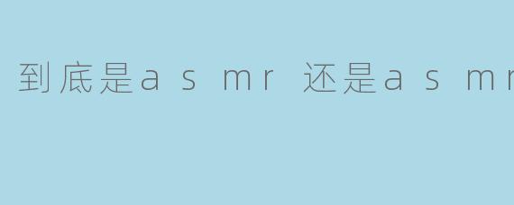 到底是asmr还是asmr