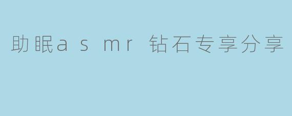 助眠asmr钻石专享分享