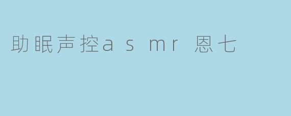 助眠声控asmr恩七
