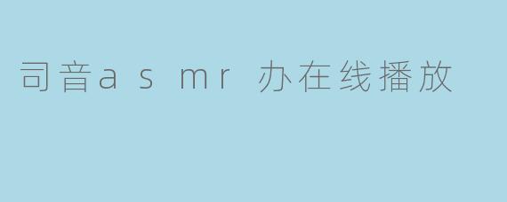 司音asmr办在线播放