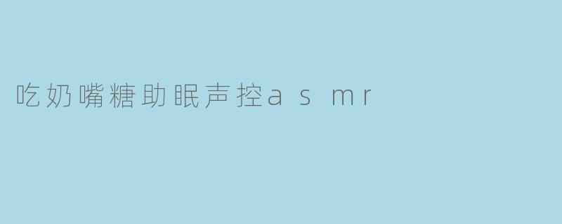 吃奶嘴糖助眠声控asmr