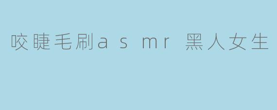 咬睫毛刷asmr黑人女生