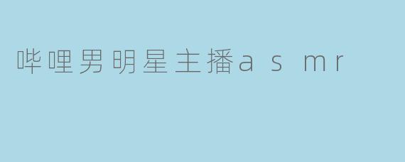 哔哩男明星主播asmr