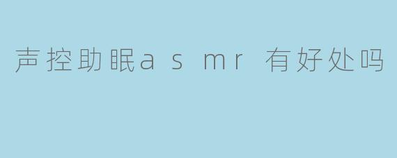 声控助眠asmr有好处吗