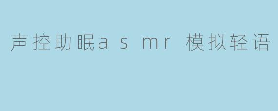 声控助眠asmr模拟轻语
