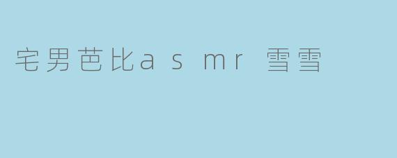 宅男芭比asmr雪雪