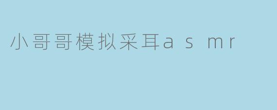 小哥哥模拟采耳asmr