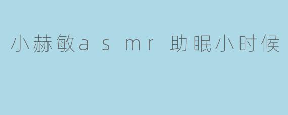 小赫敏asmr助眠小时候