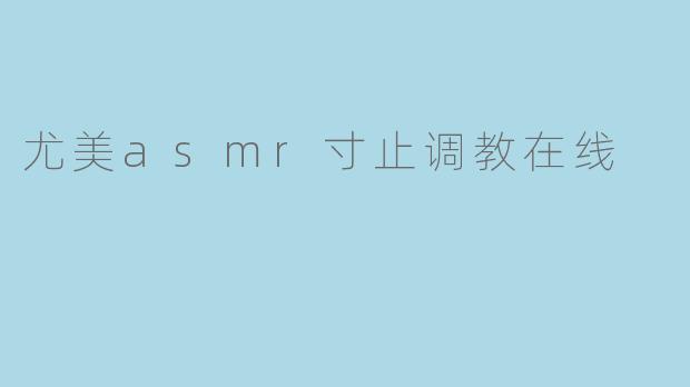 尤美asmr寸止调教在线