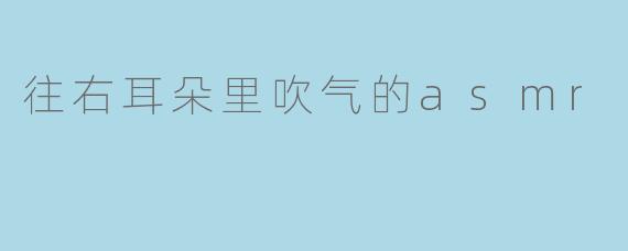 往右耳朵里吹气的asmr