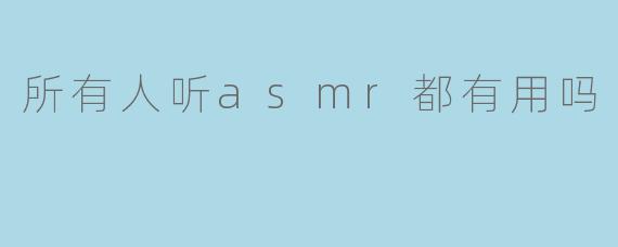 所有人听asmr都有用吗