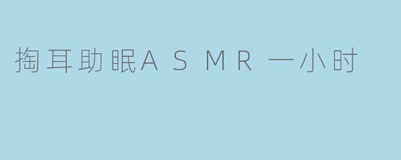 掏耳助眠ASMR一小时