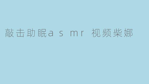 敲击助眠asmr视频柴娜