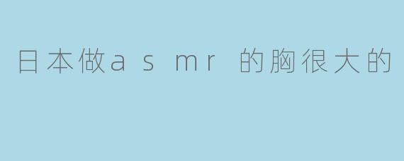 日本做asmr的胸很大的