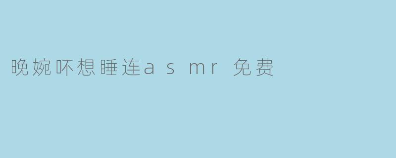 晚婉吥想睡连asmr免费