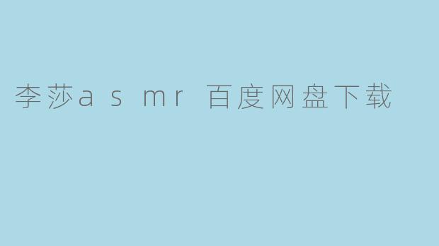 李莎asmr百度网盘下载