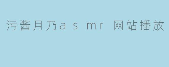 探索污酱月乃ASMR：声音疗愈的新浪潮