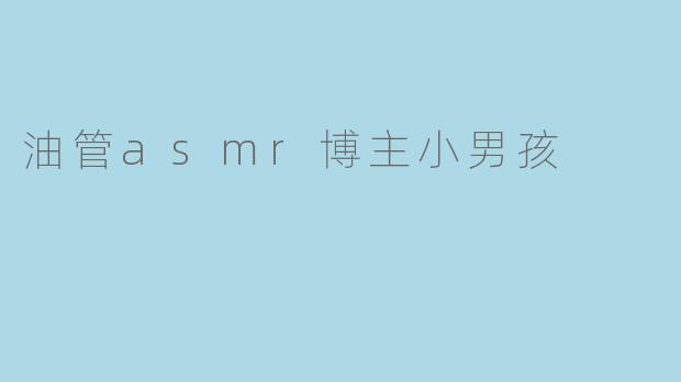 油管asmr博主小男孩