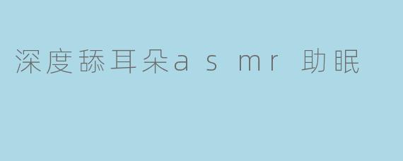 深度舔耳朵asmr助眠