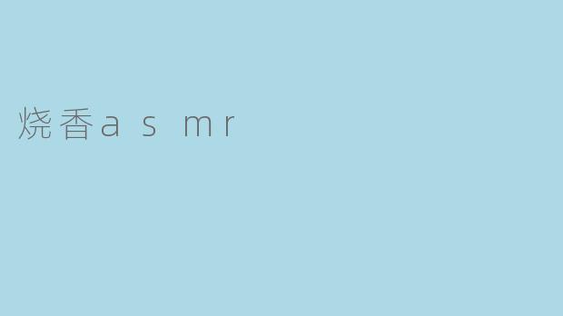 为什么烧香过程的ASMR视频会受到欢迎，它们能带来哪些独特的感官体验？