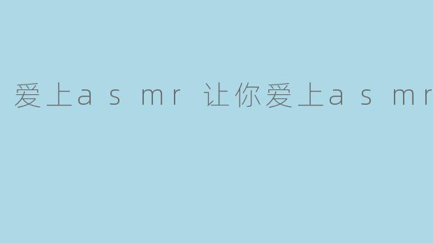爱上asmr让你爱上asmr