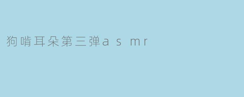 狗啃耳朵第三弹asmr