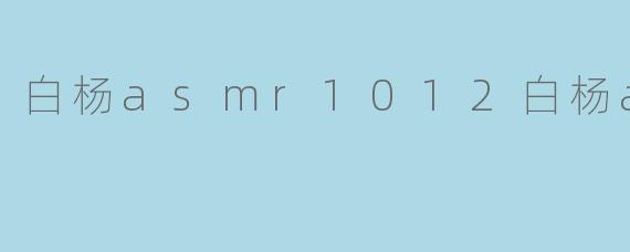 白杨asmr1012白杨asmr