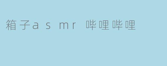 箱子asmr哔哩哔哩