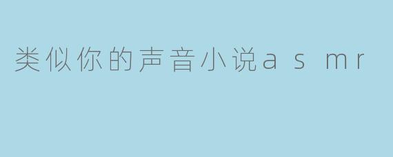 类似你的声音小说asmr